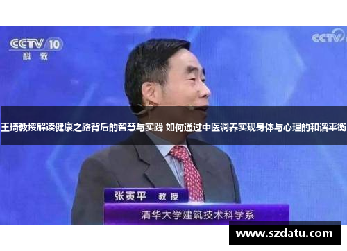 王琦教授解读健康之路背后的智慧与实践 如何通过中医调养实现身体与心理的和谐平衡